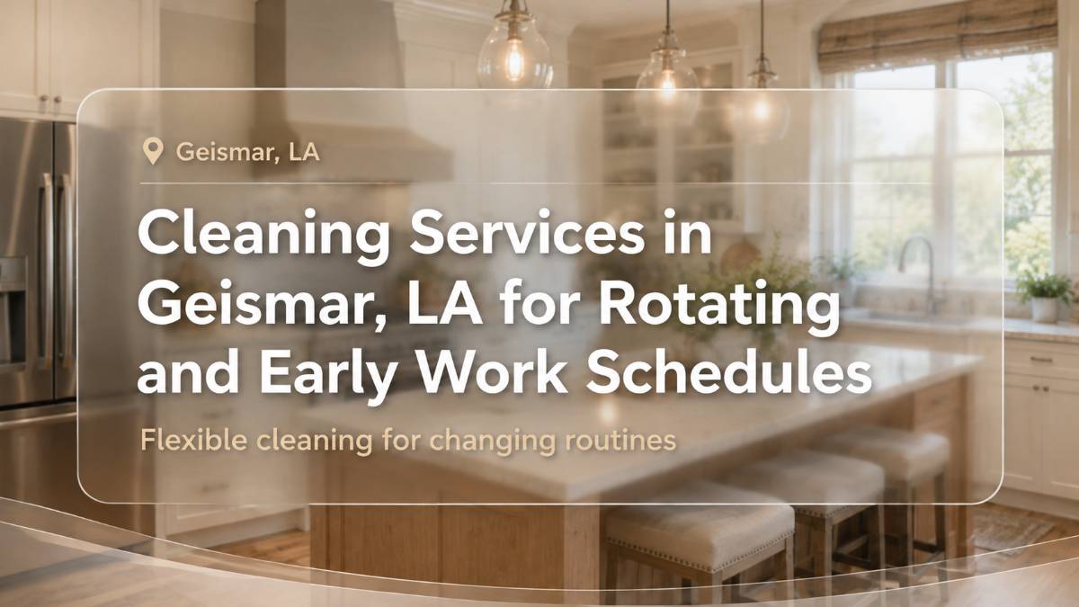 cleaning-services-in-geismar-la-for-rotating-and-early-work-schedules